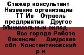 Стажер-консультант › Название организации ­ ТТ-Ив › Отрасль предприятия ­ Другое › Минимальный оклад ­ 27 000 - Все города Работа » Вакансии   . Амурская обл.,Константиновский р-н